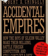 Accidental Empires How the Boys of Silicon Valley Make Their Millions, Battle Foreign Competition, and Still Can't Get a Date by Robert X. Cringely