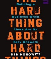 The Hard Thing About Hard Things Building a Business When There Are No Easy Answers by Ben Horowitz